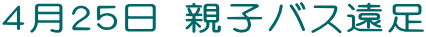 ４月２５日 親子バス遠足